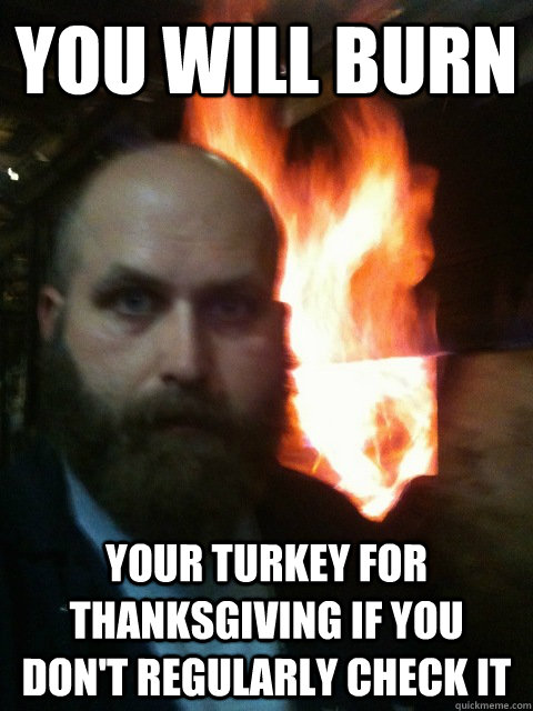 You will burn your turkey for thanksgiving if you don't regularly check it  Mistaken Satan