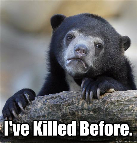  I've Killed Before.  Confession Bear