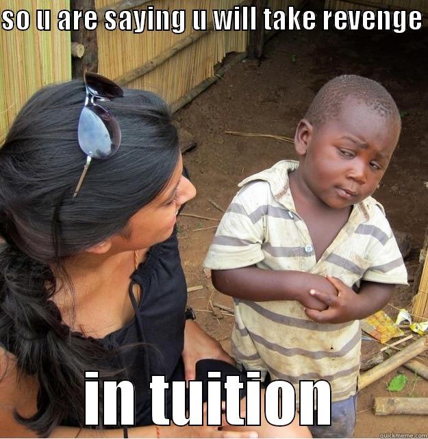     d - SO U ARE SAYING U WILL TAKE REVENGE  IN TUITION Skeptical Third World Kid