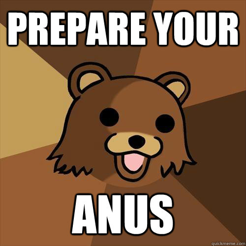 PREPARE YOUR ANUS  Pedobear