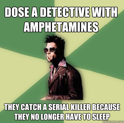 Dose a detective with amphetamines They catch a serial killer because they no longer have to sleep  Helpful Tyler Durden