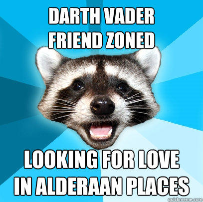 DARTh VADER
FRIEND ZONED looking for love
in alderaan places - DARTh VADER
FRIEND ZONED looking for love
in alderaan places  Lame Pun Coon