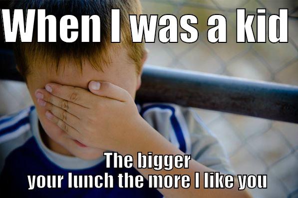 WHEN I WAS A KID  THE BIGGER YOUR LUNCH THE MORE I LIKE YOU Confession kid