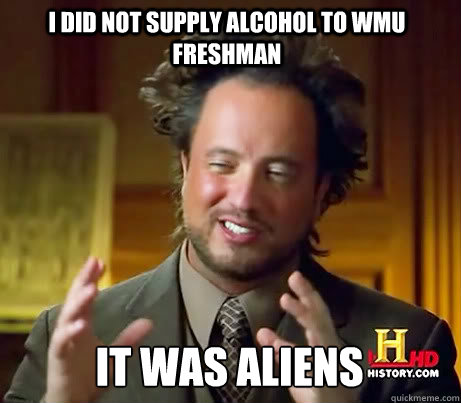 I did not supply alcohol to WMU freshman It was aliens  