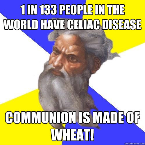 1 in 133 people in the world have celiac disease Communion is made of wheat!  Advice God