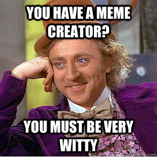 You have a meme creator? You must be very witty - You have a meme creator? You must be very witty  Condescending Wonka