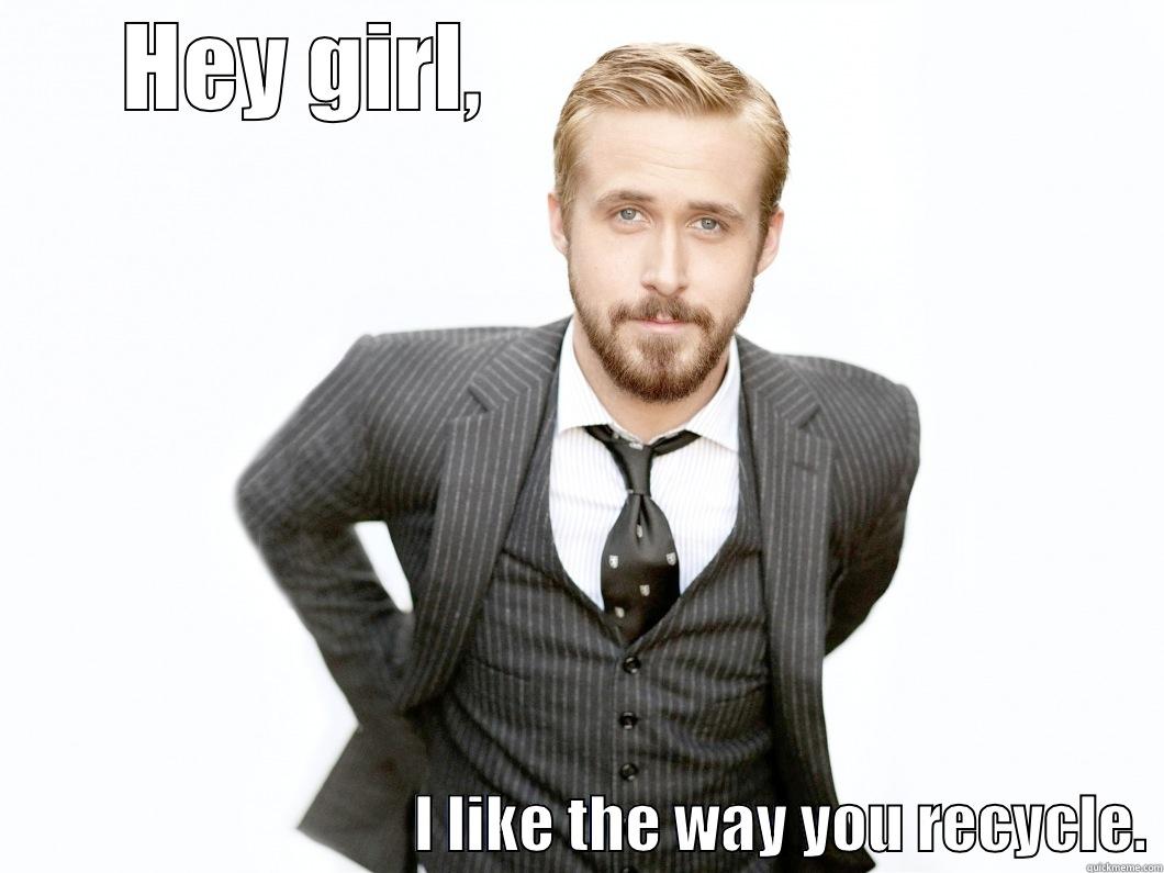 HEY GIRL,                                                               I LIKE THE WAY YOU RECYCLE. Misc