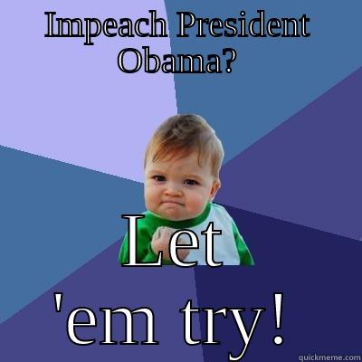 Impeach President Obama? - IMPEACH PRESIDENT OBAMA? LET 'EM TRY! Success Kid