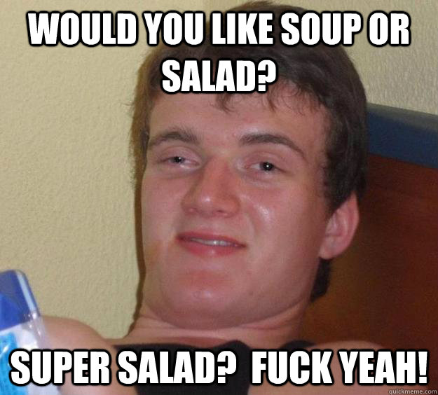 Would you like soup or salad? Super salad?  Fuck yeah!  10 Guy