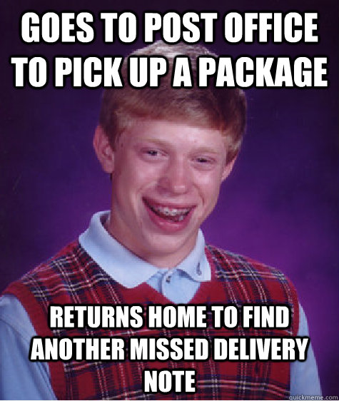 Goes to post office to pick up a package  returns home to find another missed delivery note  Bad Luck Brian