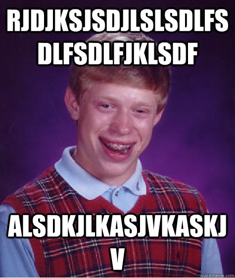 rjdjksjsdjlslsdlfsdlfsdlfjklsdf alsdkjlkasjvkaskjv  Bad Luck Brian