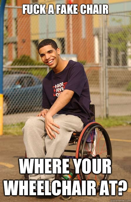 Fuck a fake chair Where your wheelchair at?  Wheelchair Drake