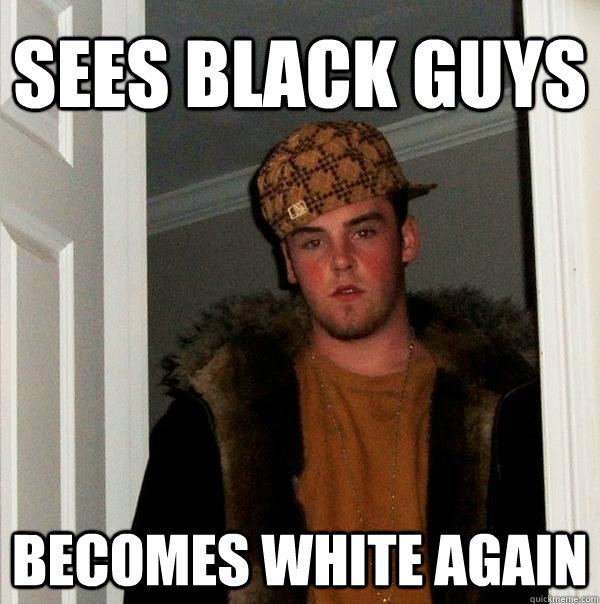 Sees Black guys becomes white again  Scumbag Steve