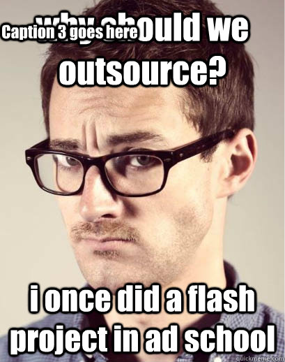 why should we outsource? i once did a flash project in ad school Caption 3 goes here  Junior Art Director