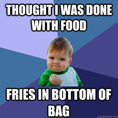 thought i was done with food fries in bottom of bag - thought i was done with food fries in bottom of bag  Success Kid