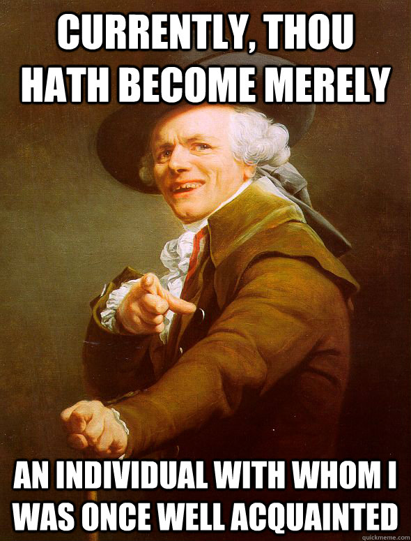 Currently, thou hath become merely an individual with whom i was once well acquainted - Currently, thou hath become merely an individual with whom i was once well acquainted  Joseph Ducreux