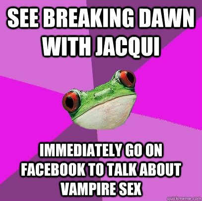 see breaking dawn with jacqui immediately go on facebook to talk about vampire sex  Foul Bachelorette Frog