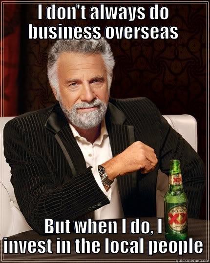 global Investing - I DON'T ALWAYS DO BUSINESS OVERSEAS BUT WHEN I DO, I INVEST IN THE LOCAL PEOPLE The Most Interesting Man In The World