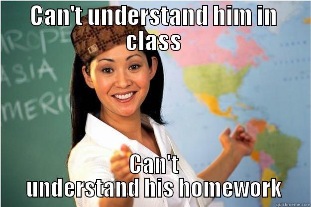 CAN'T UNDERSTAND HIM IN CLASS CAN'T UNDERSTAND HIS HOMEWORK Scumbag Teacher