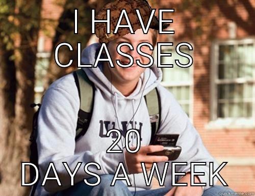 I HAVE CLASSES 20 DAYS A WEEK College Freshman