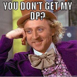 YOU DON'T GET MY DP?  Condescending Wonka