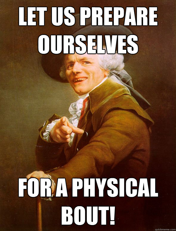 Let us prepare ourselves for a physical bout!  Joseph Ducreux