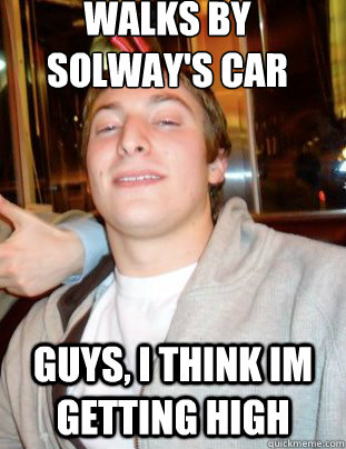 Walks by Solway's car guys, i think im getting high  