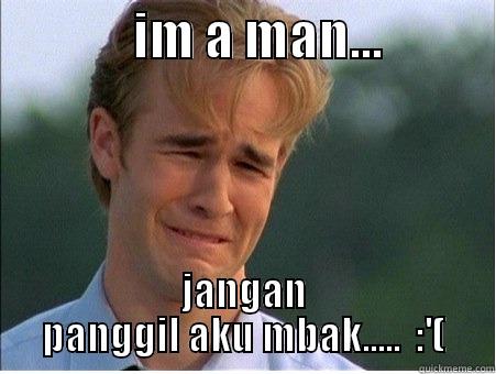              IM A MAN...            JANGAN PANGGIL AKU MBAK.....  :'( 1990s Problems