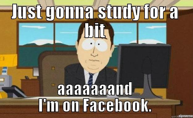 JUST GONNA STUDY FOR A BIT AAAAAAAND I'M ON FACEBOOK. aaaand its gone