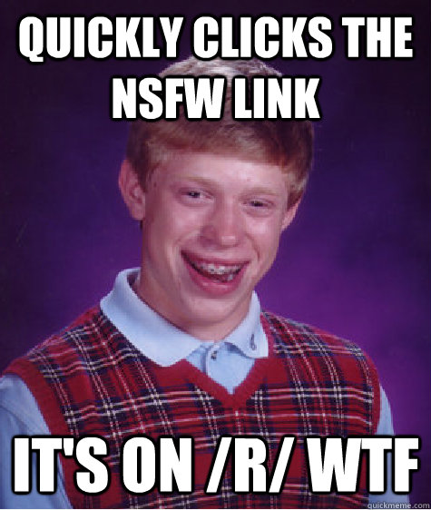 QUICKLY CLICKS THE NSFW LINK IT'S ON /R/ WTF  Bad Luck Brian