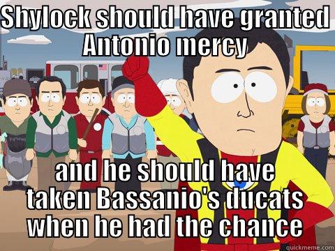 Captain Hindsight - SHYLOCK SHOULD HAVE GRANTED ANTONIO MERCY AND HE SHOULD HAVE TAKEN BASSANIO'S DUCATS WHEN HE HAD THE CHANCE Captain Hindsight