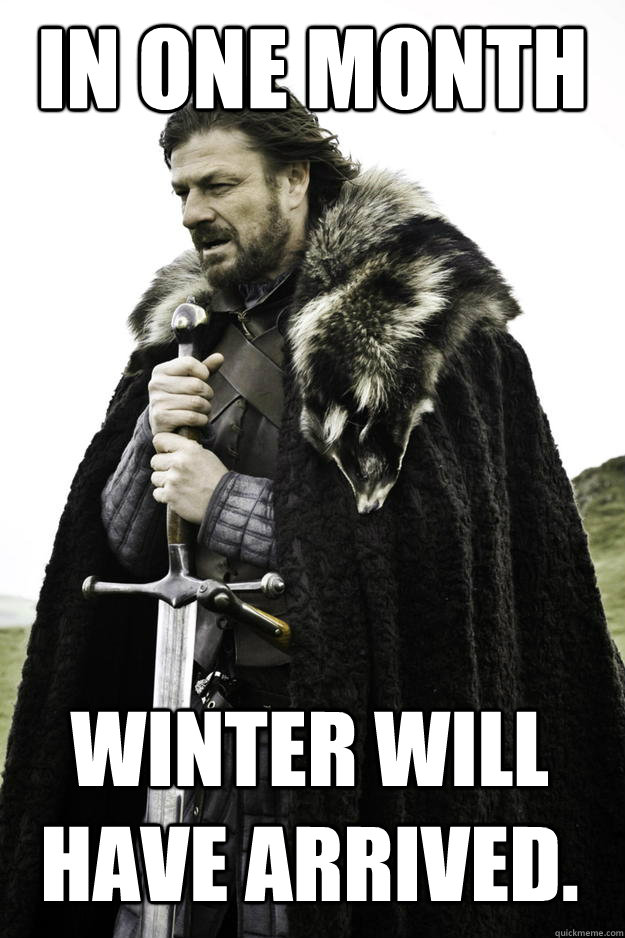 In one month
 Winter will have arrived.  Winter is coming