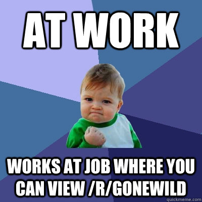 At work Works at job where you can view /r/gonewild  Success Kid