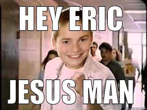 HEY ERIC JESUS MAN Misc