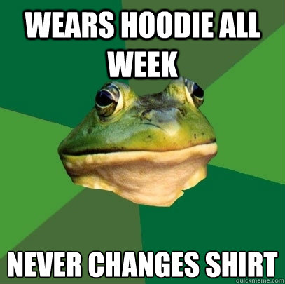 wears hoodie all week never changes shirt  Foul Bachelor Frog