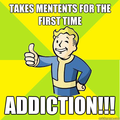 Takes mentents for the first time addiction!!!  Fallout new vegas