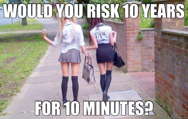 WOULD YOU RISK 10 YEARS FOR 10 MINUTES?  Jailbait