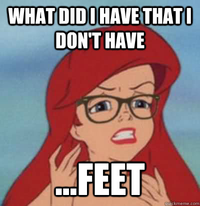 What did I have that I don't have ...feet  Hipster Ariel