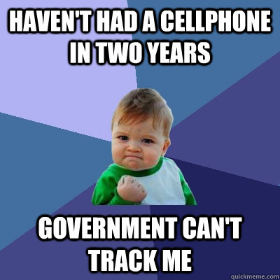 HAVEN'T HAD A CELLPHONE IN TWO YEARS GOVERNMENT CAN'T TRACK ME  Success Kid