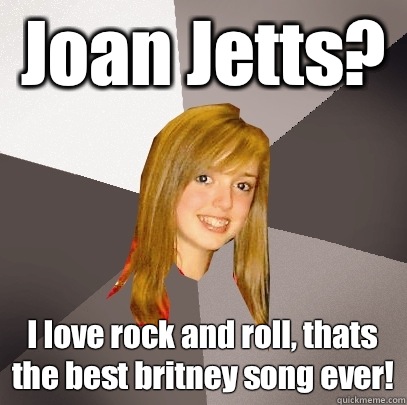 Joan Jetts? I love rock and roll, thats the best britney song ever!  Musically Oblivious 8th Grader