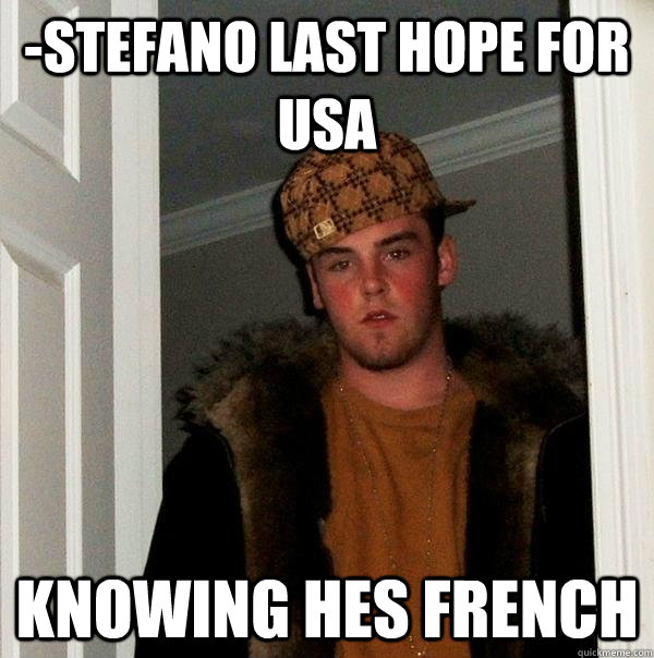 -Stefano last hope for usa knowing hes french  Scumbag Steve