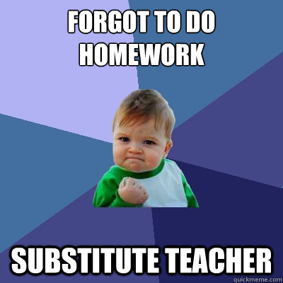 Forgot to do homework Substitute teacher  Success Kid