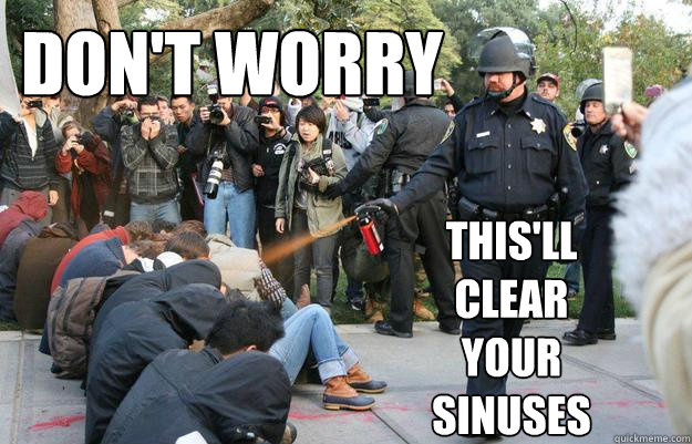 Don't worry
 This'll clear your sinuses  Pimp Pepper Spray Cop