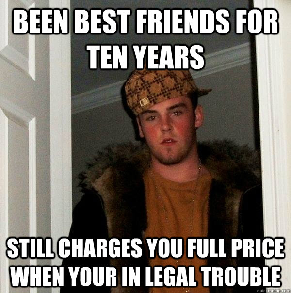 been best friends for ten years still charges you full price when your in legal trouble - been best friends for ten years still charges you full price when your in legal trouble  Scumbag Steve