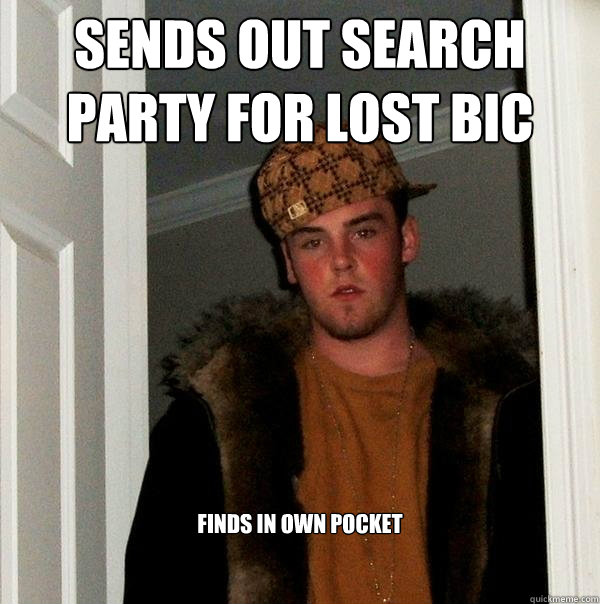 sends out search party for lost bic finds in own pocket - sends out search party for lost bic finds in own pocket  Scumbag Steve