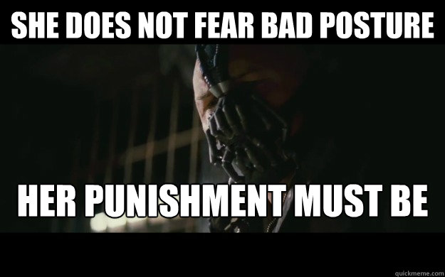 She does not fear bad posture Her punishment must be more severe  Badass Bane