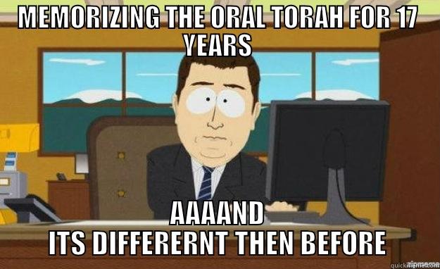 MEMORIZING THE ORAL TORAH FOR 17 YEARS AAAAND ITS DIFFERENT THEN BEFORE aaaand its gone