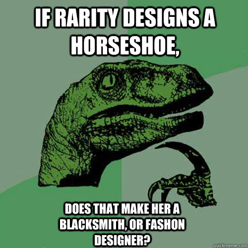 If rarity designs a horseshoe, does that make her a blacksmith, or fashon designer?  Philosoraptor