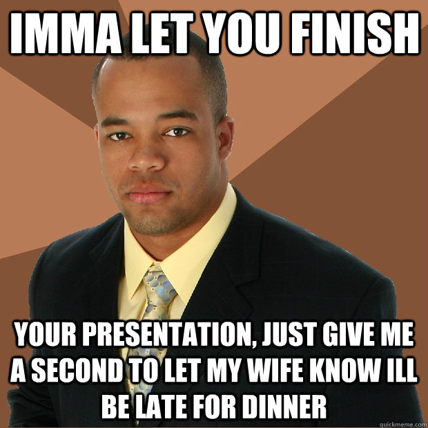 imma let you finish your presentation, just give me a second to let my wife know ill be late for dinner  Successful Black Man