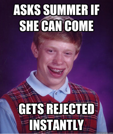 asks summer if she can come gets rejected instantly  Bad Luck Brian